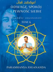 Jak zdobyć odwagę, spokój i pewność siebie. Mądrość Joganandy. Tom 6