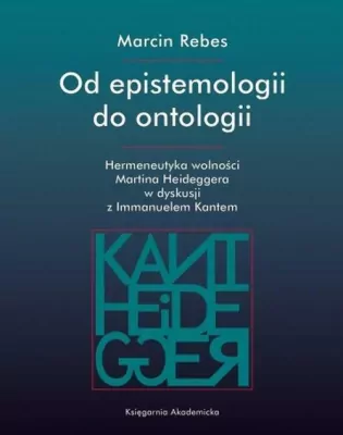 Od epistemologii do ontologii. Hermeneutyka wolności Martina Heideggera w dyskusji z Immanuelem Kantem. Societas. Tom 123