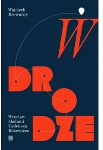 W drodze. Wrocław śladami Tadeusza Różewicza