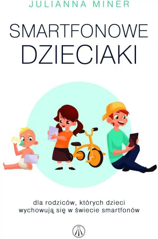Smartfonowe dzieciaki. Dla rodziców, których dzieci wychowują się w świecie smartfonów - tantis.pl