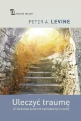Uleczyć traumę. 12-stopniowy program wychodzenia z traumy
