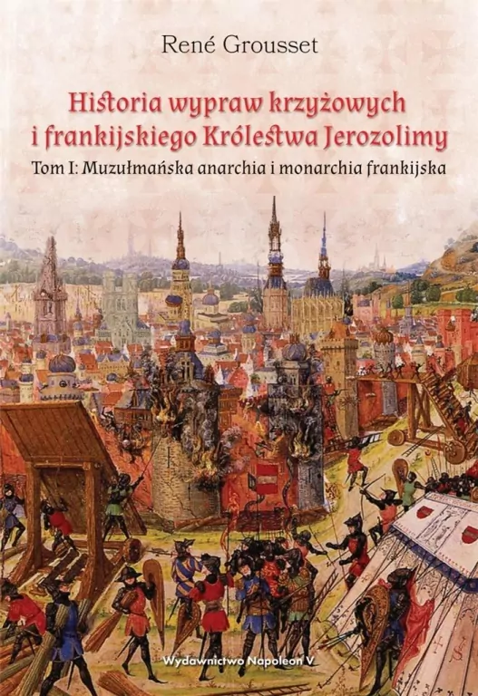 Historia wypraw krzyżowych i frankijskiego Królestwa Jerozolimy. Tom 1: Muzułmańska anarchia i monarchia frankijska - tantis.pl