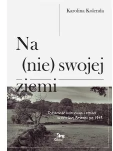 Na (nie) swojej ziemi. Tożsamośc kulturowa i sztuka w Wielkiej Brytanii po 1945