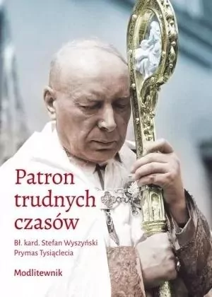 Patron trudnych czasów. Bł. kard. Stefan Wyszyński. Prymas Tysiąclecia. Modlitewnik - tantis.pl