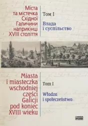 Miasta i miasteczka wschodniej części Galicji po koniec XVIII wieku. Tom 1. Władza i społeczeństwo