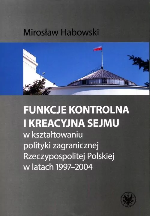 Funkcje kontrolna i kreacyjna Sejmu w kształtowaniu polityki zagranicznej Rzeczypospolitej Polskiej w latach 1997-2004 - tantis.pl