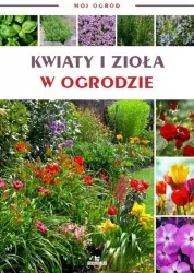 Mój ogród. Kwiaty i zioła w ogrodzie