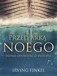 Przed Arką Noego. Opowieść o potopie na nowo odczytana - tantis.pl