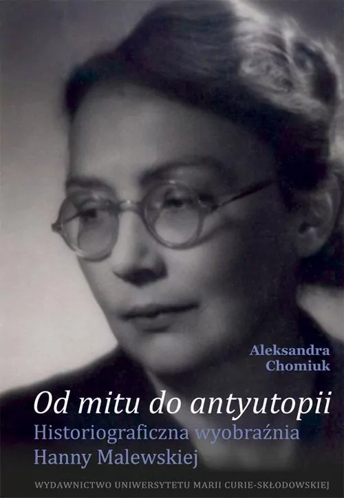 Od mitu do antyutopii. Historiograficzna wyobraźnia Hanny Malewskiej - tantis.pl