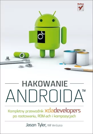 Hakowanie Androida. Kompletny przewodnik XDA Developers po rootowaniu, ROM-ach i kompozycjach - tantis.pl
