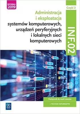 INF.02. Część 2. Administracja i eksploatacja systemów komputerowych, urządzeń peryferyjnych i lokalnych sieci komputerowych. Podręcznik do nauki zawodu technik informatyk - tantis.pl