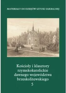 Kościoły i klasztory rzymskokatolickie dawnego województwa brzeskolitewskiego. Tom 5 - tantis.pl