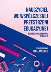 Nauczyciel we współczesnej przestrzeni edukacyjnej. Diagnozy, poszukiwania, inspiracje