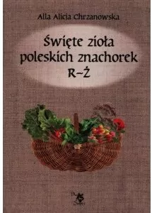 Święte zioła poleskich znachorek. Tom 3. R-Ż - tantis.pl