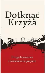 Dotknąć Krzyża. Droga krzyżowa i rozważania pasyjne