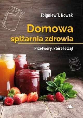 Domowa spiżarnia zdrowia. Przetwory, które leczą - tantis.pl