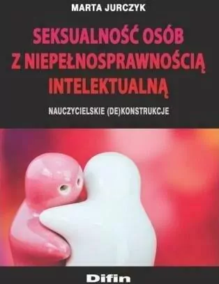 Seksualność osób z niepełnosprawnością intelektualną. Nauczycielskie (de)konstrukcje - tantis.pl