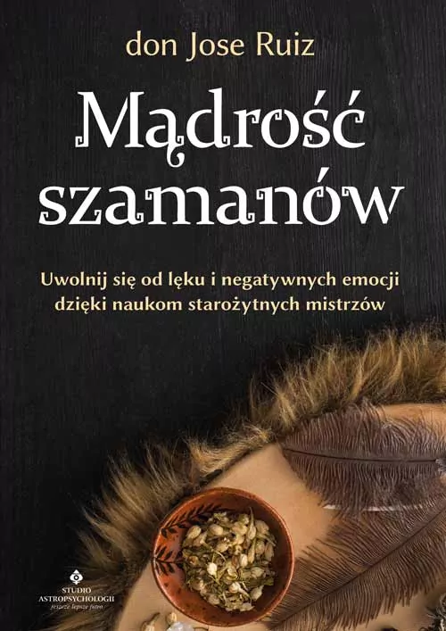 Mądrość szamanów. Uwolnij się od lęku i negatywnych emocji dzięki naukom starożytnych mistrzów - tantis.pl
