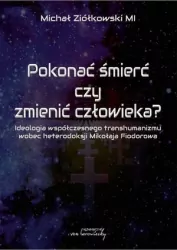 Pokonać śmierć czy zmienić człowieka? Ideologia współczesnego transhumanizmu wobec heterodoksji Mikołaja Fiodorowa