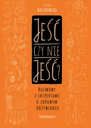 JEŚĆ CZY NIE JEŚĆ ROZMOWY Z EKSPERTAMI O ZDROWYM ODŻYWIANIU