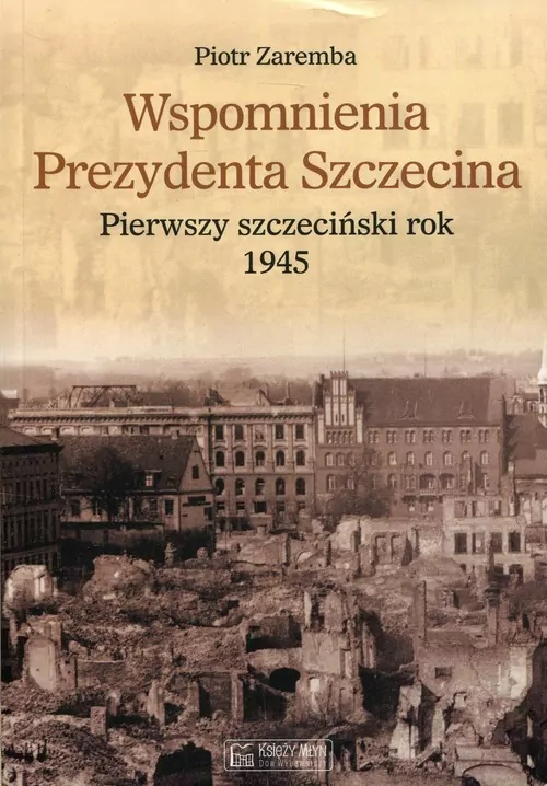 Wspomnienia Prezydenta Szczecina. Pierwszy szczeciński rok 1945 - tantis.pl
