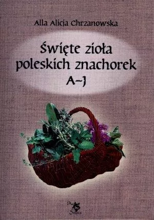 Święte zioła poleskich znachorek A-J. Tom I - tantis.pl