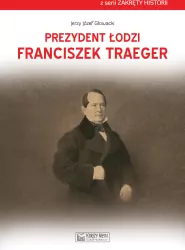 Prezydent Łodzi Franciszek Traeger. Zakręty historii