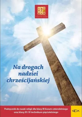 Na drogach nadziei chrześcijańskiej. Podręcznik do nauki religii dla klasy III liceum czteroletniego oraz klasy III i IV technikum pięcioletniego