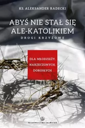 Abyś nie stawał się ale-katolikiem. Drogi krzyżowe. Dla młodzieży, narzeczonych, dorosłych