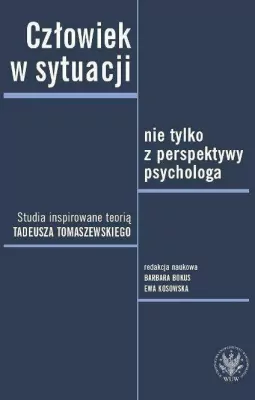 Człowiek w sytuacji nie tylko z perspektywy psychologa. Studia inspirowane teorią Tadeusza Tomaszews