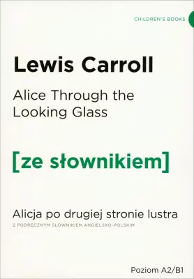 Alice Through the Looking Glass. Alicja po drugiej stronie lustra z podręcznym słownikiem angielsko-polskim. Poziom A2/B1. Ze słownikiem