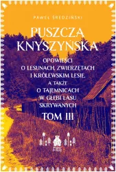 Puszcza Knyszyńska. Opowieści o lesunach, zwierzętach i królewskim lesie, a także o tajemnicach w gł