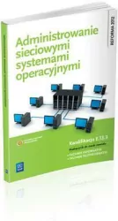 Administrowanie sieciowymi systemami operacyjnymi. Podręcznik do nauki zawodu. Technik informatyk. Technik teleinformatyk. Kwalifikacja E.13.3