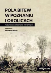 Pola bitew w Poznaniu i okolicach. Przewodnik historyczno-turystyczny