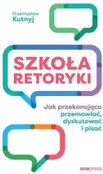 Szkoła retoryki. Jak przekonująco przemawiać, dyskutować i pisać