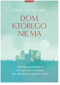 Dom, którego nie ma. Dlaczego dorosłe dzieci zrywają więzi z rodzicami i jak odbudować wzajemne relacje - tantis.pl