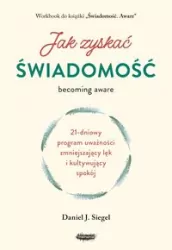 Jak zyskać świadomość. 21-dniowy program uważności zmniejszający lęk i kultywujący spokój