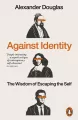 Against Identity. The Wisdom of Escaping the Self - tantis.pl