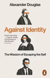 Against Identity. The Wisdom of Escaping the Self