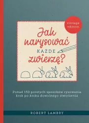 Jak narysować każde zwierzę? Ponad 150 prostych sposobów rysowania krok po kroku dowolnego stworzenia