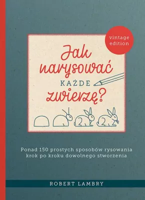 Jak narysować każde zwierzę? Ponad 150 prostych sposobów rysowania krok po kroku dowolnego stworzenia