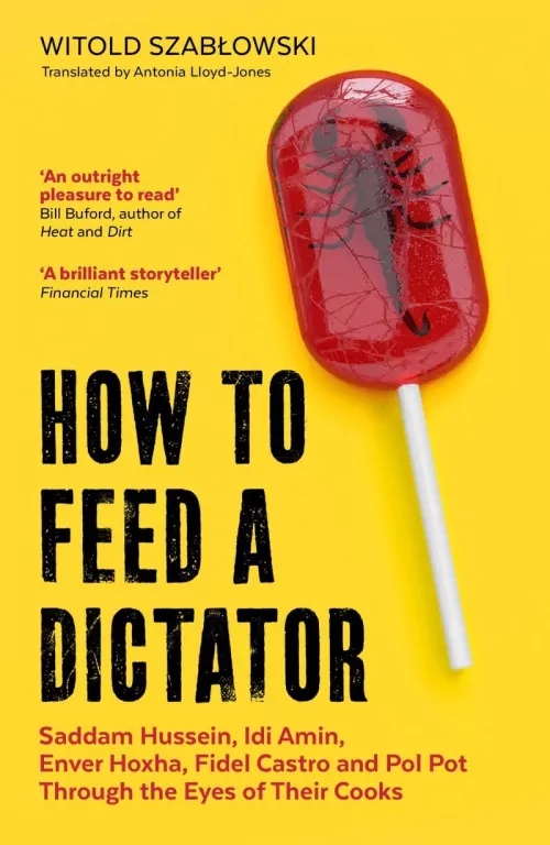 How to Feed a Dictator. Saddam Hussein, Idi Amin, Enver Hoxha, Fidel Castro, and Pol Pot Through the - tantis.pl