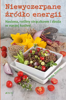 Niewyczerpane źródło energii. Nasiona, rośliny strączkowe i zboża w naszej kuchni