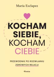 Kocham siebie, kocham ciebie. Przewodnik po rozwijaniu zdrowych relacji