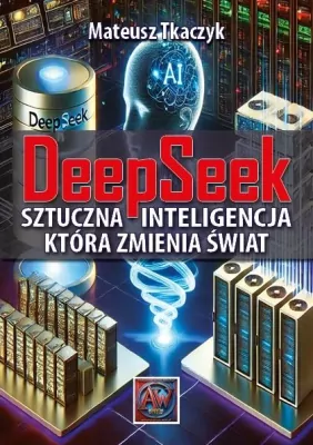 DeepSeek. Sztuczna Inteligencja, która zmienia świat