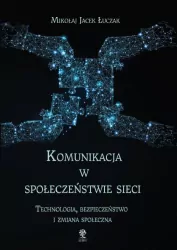 Komunikacja w społeczeństwie sieci. Technologia, bezpieczeństwo i zmiana społeczna