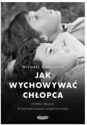 Jak wychowywać chłopca. Potęga relacji w kształtowaniu dobrych ludzi