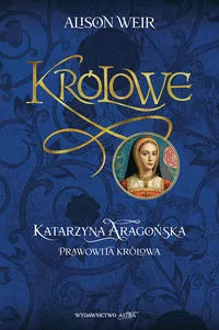 Królowe. Katarzyna Aragońska. Prawowita królowa - tantis.pl