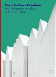 Form Follows Freedom. Architektura dla kultury w Polsce 2000+