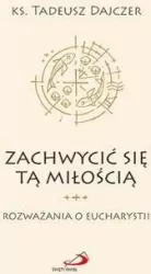 Zachwycić się tą Miłością. Rozważania o Eucharystii
